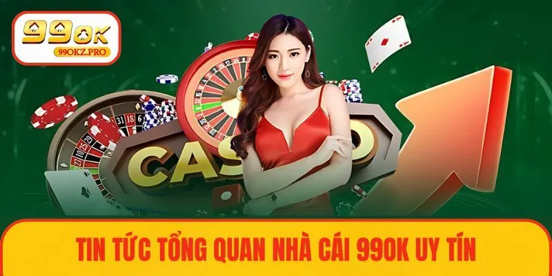Tin tức tổng quan nhà cái 99OK uy tín