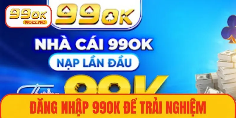 Đăng nhập 99OK để trải nghiệm với nhiều chương trình khuyến mãi