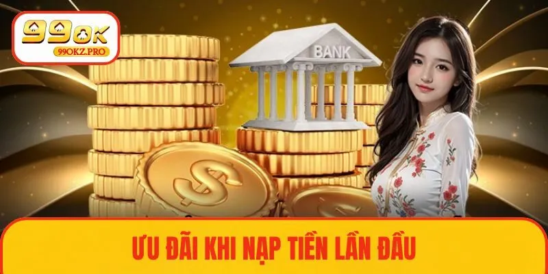 Tìm hiểu về hình thức ưu đãi khi nạp tiền lần đầu tại nền tảng