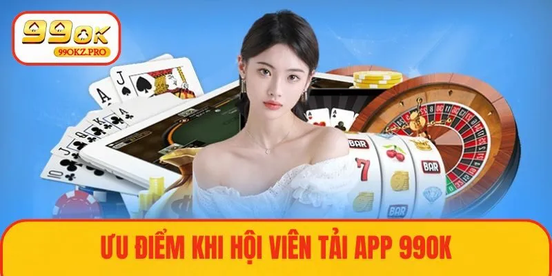 Ưu điểm nổi bật khi tải app 99OK