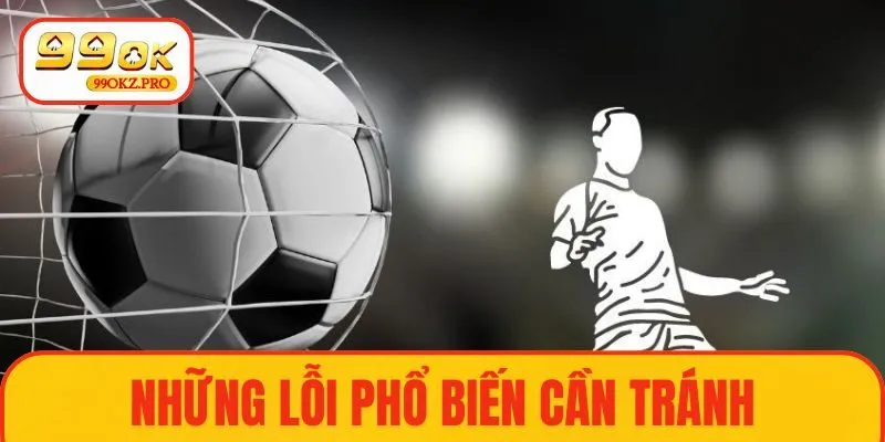 Những lỗi phổ biến cần tránh khi soi kèo nhà cái