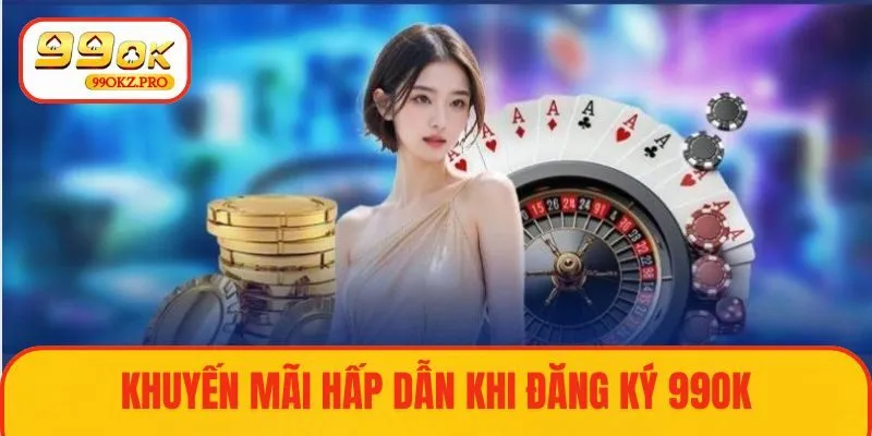 Tận hưởng ưu đãi hấp dẫn khi đăng ký tài khoản 99OK